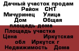 Дачный участок продам › Район ­ СНТ “Мичуринец“ › Улица ­ 2 › Дом ­ 39 › Общая площадь дома ­ 30 › Площадь участка ­ 400 › Цена ­ 500 000 - Иркутская обл., Иркутск г. Недвижимость » Дома, коттеджи, дачи продажа   